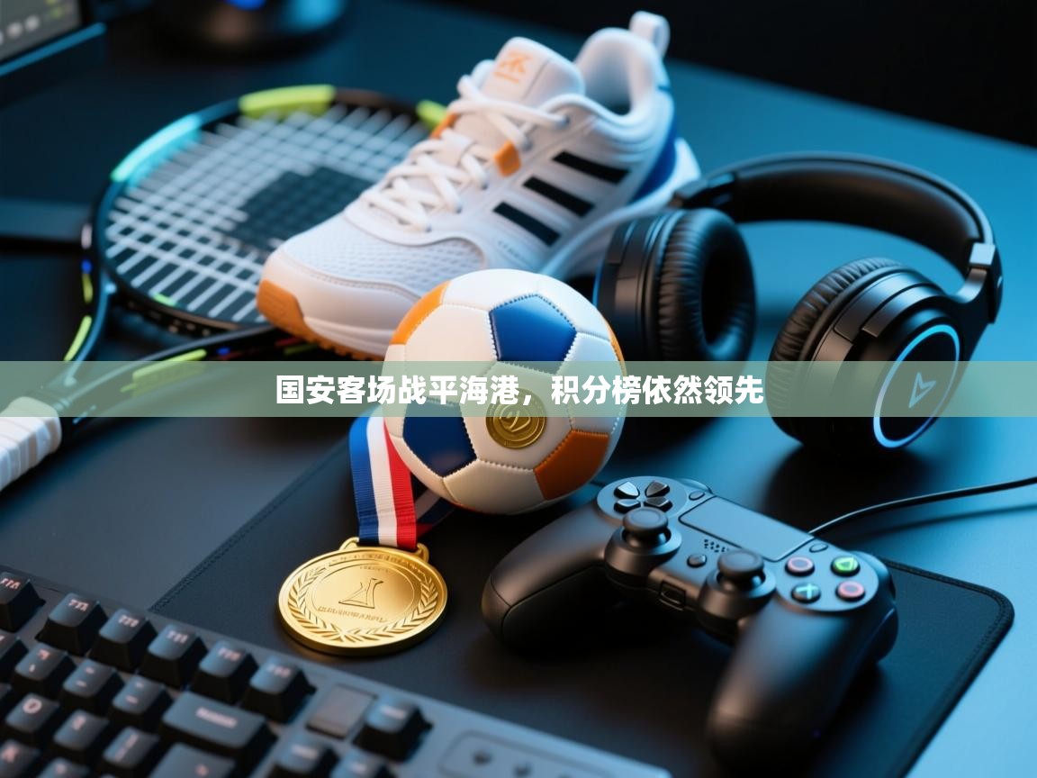 国安客场战平海港，积分榜依然领先  第2张